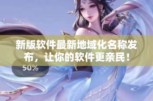 新版软件最新地域化名称发布，让你的软件更亲民！