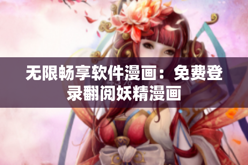 无限畅享软件漫画：免费登录翻阅妖精漫画