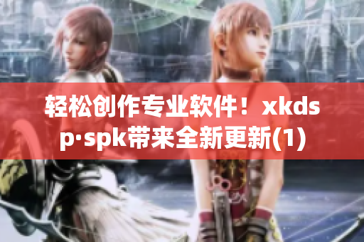 轻松创作专业软件！xkdsp·spk带来全新更新(1)