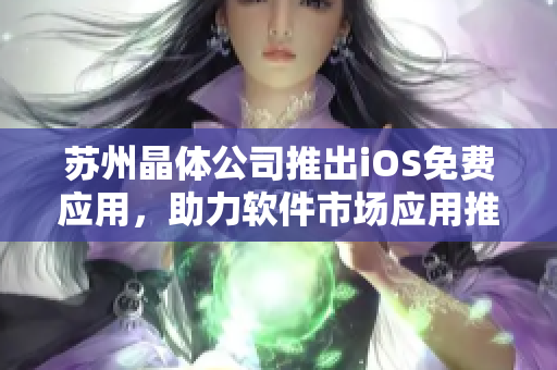 苏州晶体公司推出iOS免费应用，助力软件市场应用推广