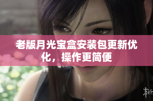老版月光宝盒安装包更新优化，操作更简便