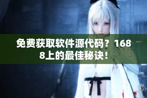 免费获取软件源代码？1688上的最佳秘诀！