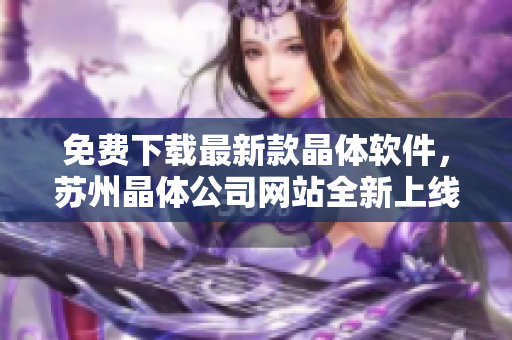 免费下载最新款晶体软件，苏州晶体公司网站全新上线！