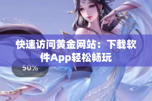 快速访问黄金网站：下载软件App轻松畅玩