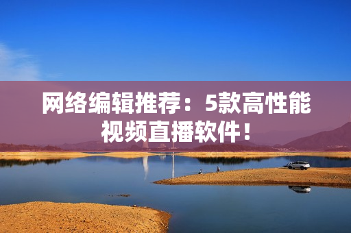 网络编辑推荐：5款高性能视频直播软件！