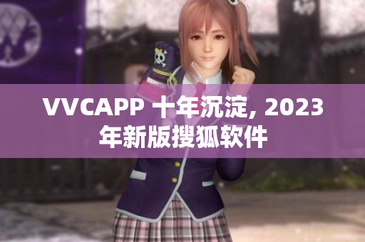 VVCAPP 十年沉淀, 2023年新版搜狐软件