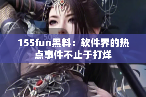 155fun黑料：软件界的热点事件不止于打烊