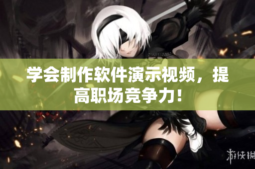 学会制作软件演示视频，提高职场竞争力！