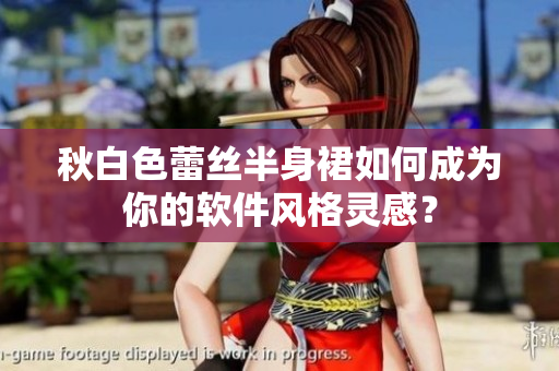秋白色蕾丝半身裙如何成为你的软件风格灵感？