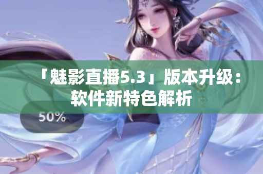 「魅影直播5.3」版本升级：软件新特色解析