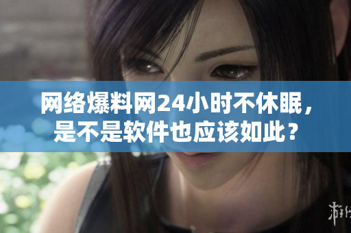 网络爆料网24小时不休眠，是不是软件也应该如此？