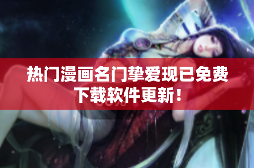 热门漫画名门挚爱现已免费下载软件更新！