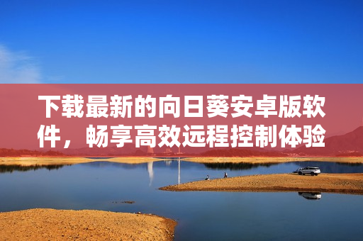 下载最新的向日葵安卓版软件，畅享高效远程控制体验