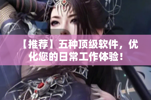 【推荐】五种顶级软件，优化您的日常工作体验！