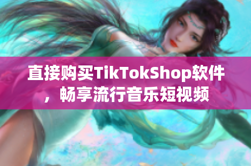 直接购买TikTokShop软件，畅享流行音乐短视频