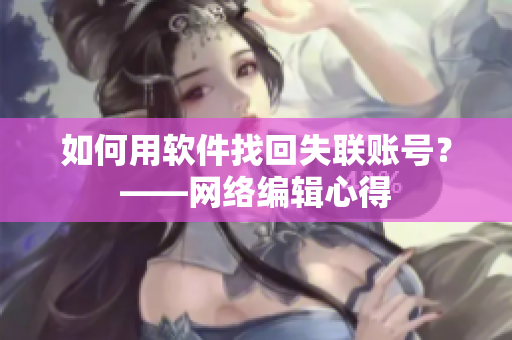 如何用软件找回失联账号？——网络编辑心得