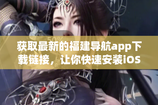 获取最新的福建导航app下载链接，让你快速安装iOS版本