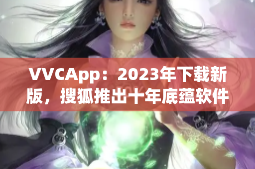 VVCApp：2023年下载新版，搜狐推出十年底蕴软件