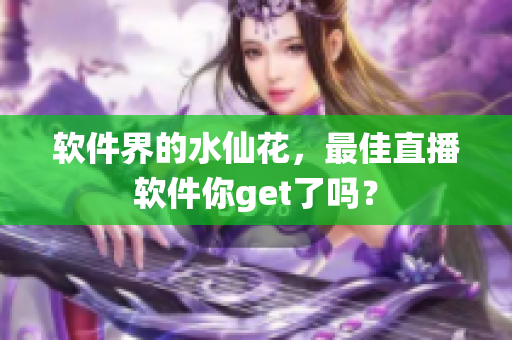 软件界的水仙花，最佳直播软件你get了吗？