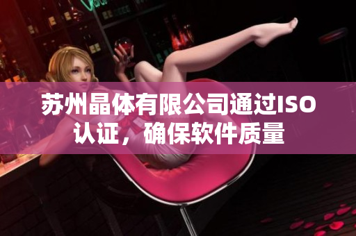 苏州晶体有限公司通过ISO认证，确保软件质量