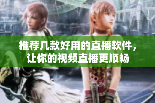 推荐几款好用的直播软件，让你的视频直播更顺畅