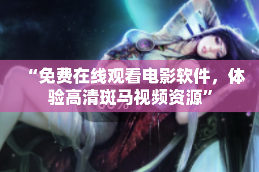 “免费在线观看电影软件，体验高清斑马视频资源”
