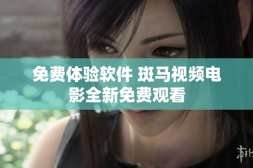 免费体验软件 斑马视频电影全新免费观看