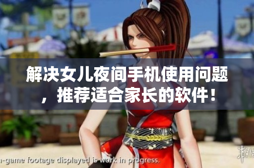 解决女儿夜间手机使用问题，推荐适合家长的软件！