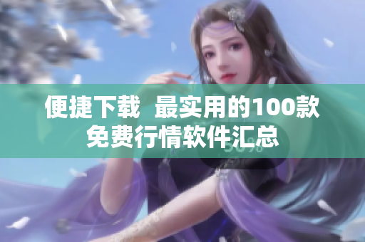 便捷下载  最实用的100款免费行情软件汇总