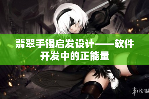 翡翠手镯启发设计——软件开发中的正能量