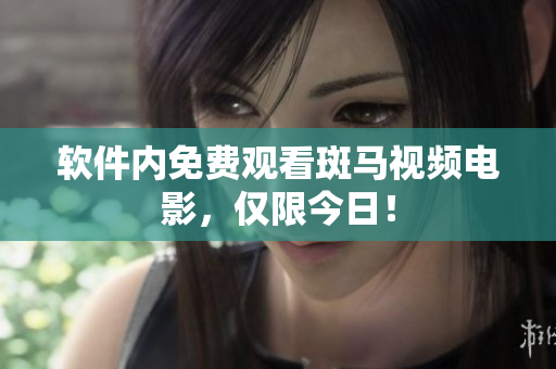 软件内免费观看斑马视频电影，仅限今日！