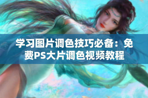 学习图片调色技巧必备：免费PS大片调色视频教程