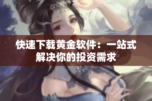 快速下载黄金软件：一站式解决你的投资需求