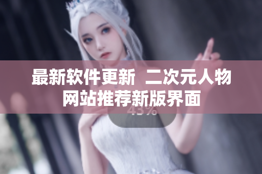 最新软件更新  二次元人物网站推荐新版界面
