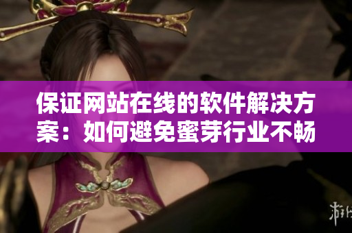 保证网站在线的软件解决方案：如何避免蜜芽行业不畅通的烦恼