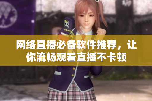 网络直播必备软件推荐，让你流畅观看直播不卡顿