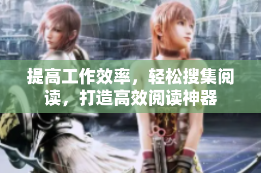 提高工作效率，轻松搜集阅读，打造高效阅读神器