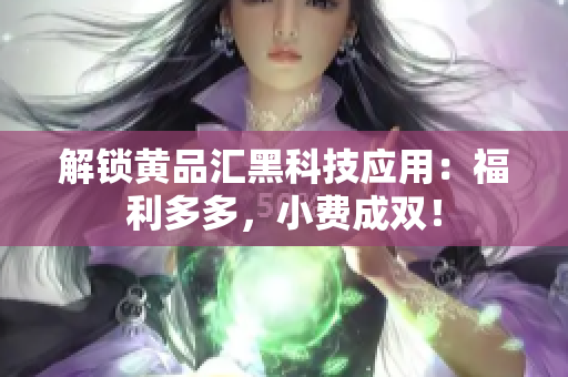 解锁黄品汇黑科技应用：福利多多，小费成双！