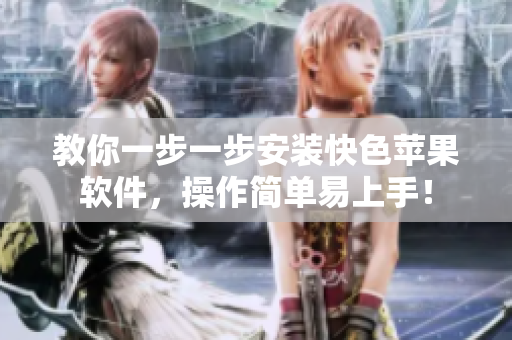 教你一步一步安装快色苹果软件，操作简单易上手！