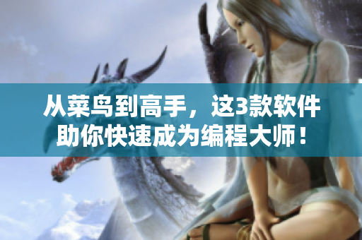 从菜鸟到高手，这3款软件助你快速成为编程大师！