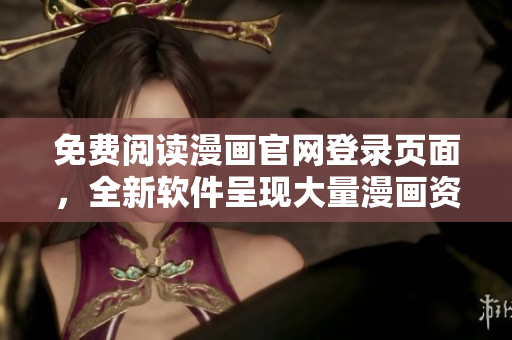 免费阅读漫画官网登录页面，全新软件呈现大量漫画资源