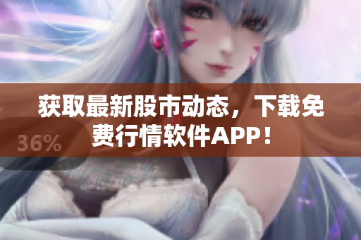 获取最新股市动态，下载免费行情软件APP！