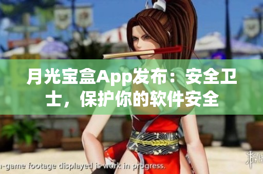 月光宝盒App发布：安全卫士，保护你的软件安全
