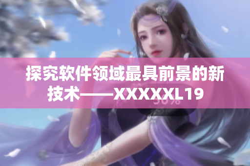 探究软件领域最具前景的新技术——XXXXXL19