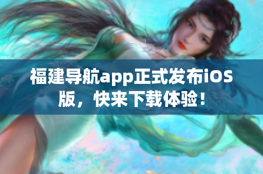 福建导航app正式发布iOS版，快来下载体验！