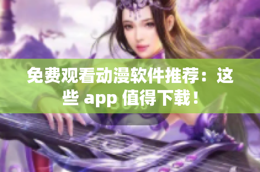免费观看动漫软件推荐：这些 app 值得下载！