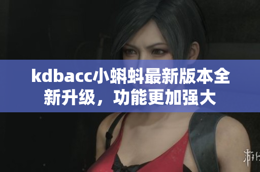 kdbacc小蝌蚪最新版本全新升级，功能更加强大