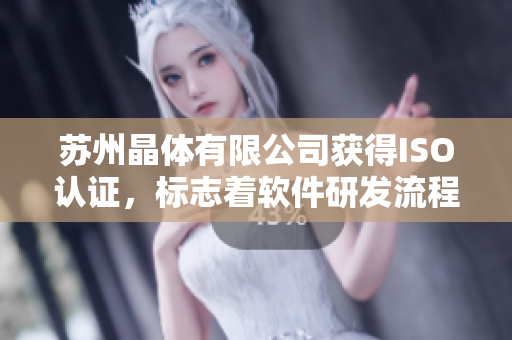 苏州晶体有限公司获得ISO认证，标志着软件研发流程和品控达到国际水平