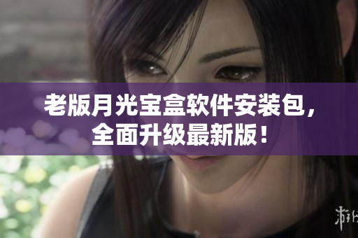 老版月光宝盒软件安装包，全面升级最新版！