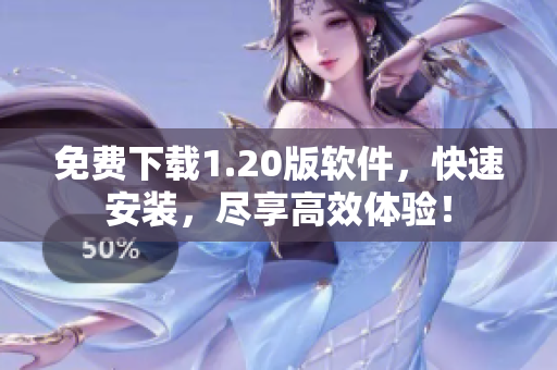 免费下载1.20版软件，快速安装，尽享高效体验！